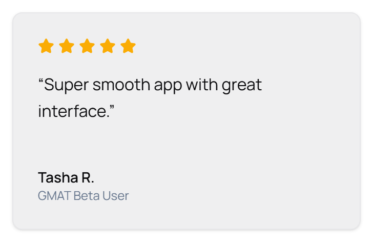 Rated 5 out of 5 stars. “Super smooth app with great interface.” Tasha R., GMAT Beta User